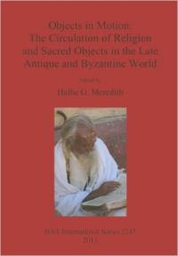 Objects in Motion: The Circulation of Religion and Sacred Objects in the Late Antique and Byzantine World Objects in Motion: The Circulation of Religion and Sacred Objects in the Late Antique and Byzantine World